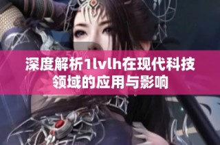 深度解析1lvlh在现代科技领域的应用与影响