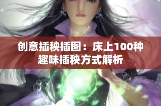 创意插秧插图：床上100种趣味插秧方式解析