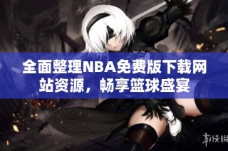 全面整理NBA免费版下载网站资源，畅享篮球盛宴