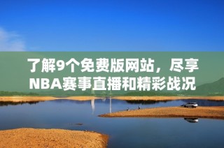 了解9个免费版网站，尽享NBA赛事直播和精彩战况