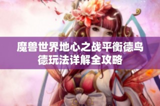 魔兽世界地心之战平衡德鸟德玩法详解全攻略