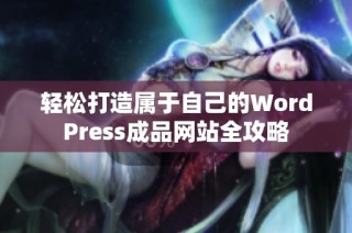 轻松打造属于自己的WordPress成品网站全攻略