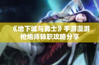 《地下城与勇士》手游漫游枪炮师转职攻略分享