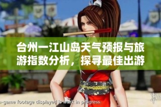 台州一江山岛天气预报与旅游指数分析，探寻最佳出游时机