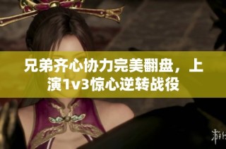 兄弟齐心协力完美翻盘，上演1v3惊心逆转战役