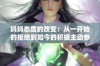 妈妈态度的改变：从一开始的拒绝到如今的积极主动参与