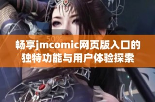 畅享jmcomic网页版入口的独特功能与用户体验探索