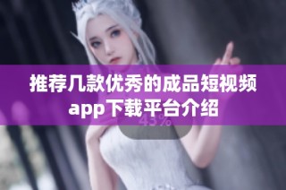 推荐几款优秀的成品短视频app下载平台介绍