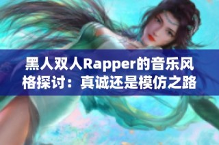 黑人双人Rapper的音乐风格探讨：真诚还是模仿之路