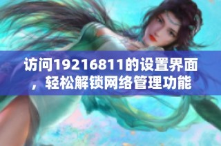 访问19216811的设置界面，轻松解锁网络管理功能