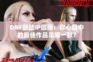 DNF联动IP回顾：你心目中的最佳作品是哪一款？