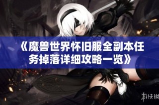 《魔兽世界怀旧服全副本任务掉落详细攻略一览》