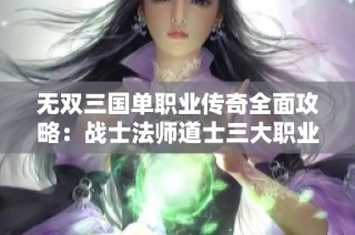 无双三国单职业传奇全面攻略：战士法师道士三大职业成长详细解析