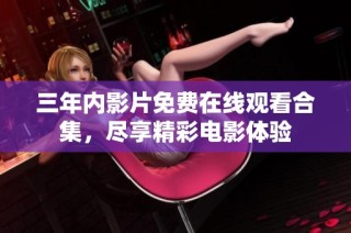 三年内影片免费在线观看合集，尽享精彩电影体验
