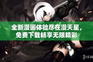 全新漫画体验尽在漫天星，免费下载畅享无限精彩