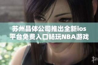 苏州晶体公司推出全新ios平台免费入口畅玩NBA游戏