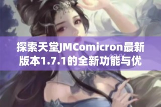 探索天堂JMComicron最新版本1.7.1的全新功能与优化体验