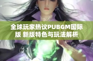 全球玩家热议PUBGM国际版 新版特色与玩法解析