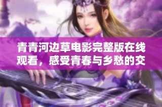 青青河边草电影完整版在线观看，感受青春与乡愁的交织