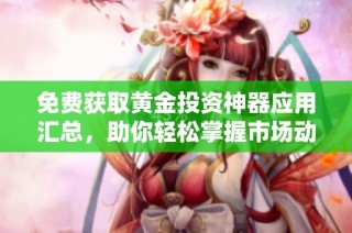 免费获取黄金投资神器应用汇总，助你轻松掌握市场动态