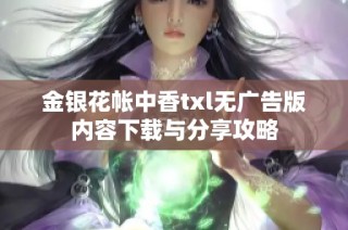 金银花帐中香txl无广告版内容下载与分享攻略