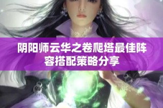 阴阳师云华之卷爬塔最佳阵容搭配策略分享