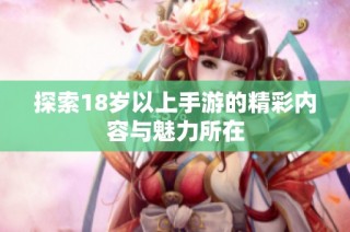 探索18岁以上手游的精彩内容与魅力所在