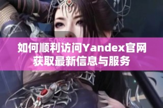 如何顺利访问Yandex官网获取最新信息与服务