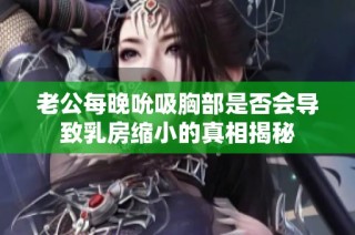 老公每晚吮吸胸部是否会导致乳房缩小的真相揭秘