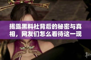 揭露黑料社背后的秘密与真相，网友们怎么看待这一现象