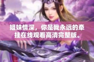 姐妹情深，你是我永远的牵挂在线观看高清完整版。