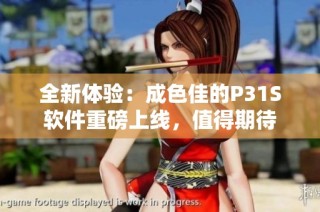 全新体验：成色佳的P31S软件重磅上线，值得期待