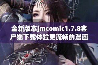 全新版本jmcomic1.7.8客户端下载体验更流畅的漫画阅读乐趣