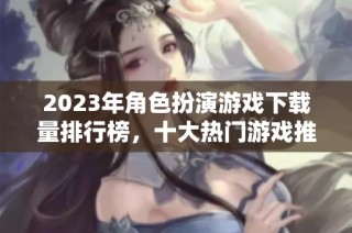 2023年角色扮演游戏下载量排行榜，十大热门游戏推荐