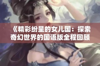 《精彩纷呈的女儿国：探索奇幻世界的国语版全程回顾》