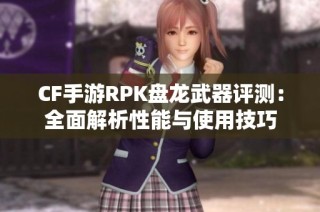 CF手游RPK盘龙武器评测：全面解析性能与使用技巧