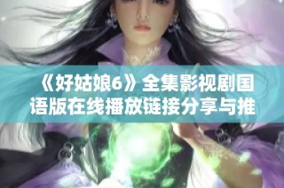 《好姑娘6》全集影视剧国语版在线播放链接分享与推荐