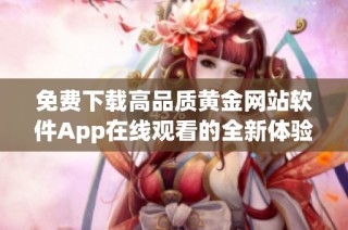 免费下载高品质黄金网站软件App在线观看的全新体验