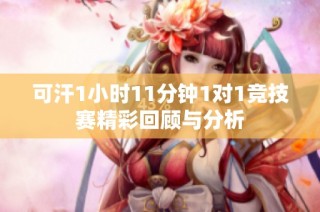 可汗1小时11分钟1对1竞技赛精彩回顾与分析