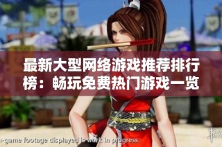 最新大型网络游戏推荐排行榜：畅玩免费热门游戏一览