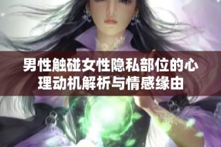 男性触碰女性隐私部位的心理动机解析与情感缘由