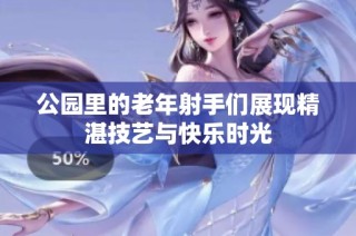 公园里的老年射手们展现精湛技艺与快乐时光