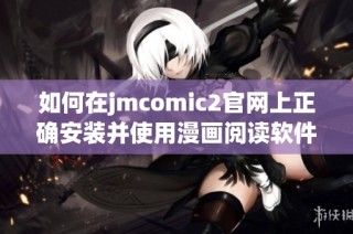 如何在jmcomic2官网上正确安装并使用漫画阅读软件