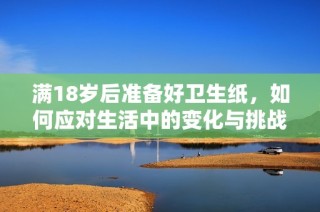 满18岁后准备好卫生纸，如何应对生活中的变化与挑战