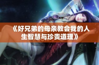 《好兄弟的母亲教会我的人生智慧与珍贵道理》