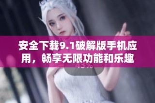 安全下载9.1破解版手机应用，畅享无限功能和乐趣