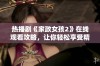 热播剧《家政女孩2》在线观看攻略，让你轻松享受精彩剧情！