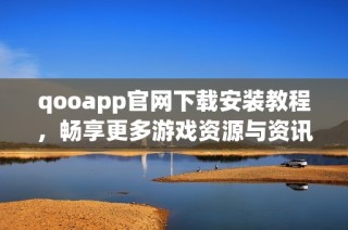 qooapp官网下载安装教程，畅享更多游戏资源与资讯