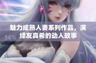 魅力成熟人妻系列作品，演绎友真希的动人故事