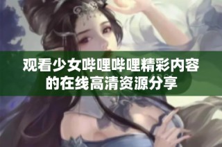 观看少女哔哩哔哩精彩内容的在线高清资源分享